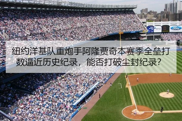 纽约洋基队重炮手阿隆贾奇本赛季全垒打数逼近历史纪录，能否打破尘封纪录？