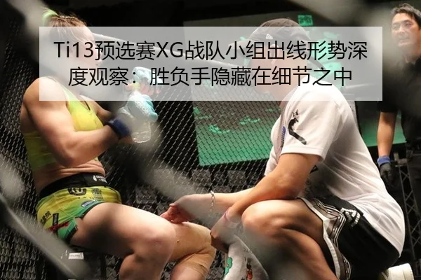 Ti13预选赛XG战队小组出线形势深度观察：胜负手隐藏在细节之中