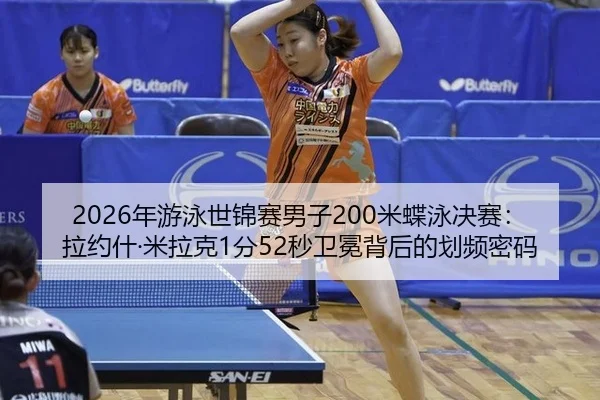 2026年游泳世锦赛男子200米蝶泳决赛：拉约什·米拉克1分52秒卫冕背后的划频密码